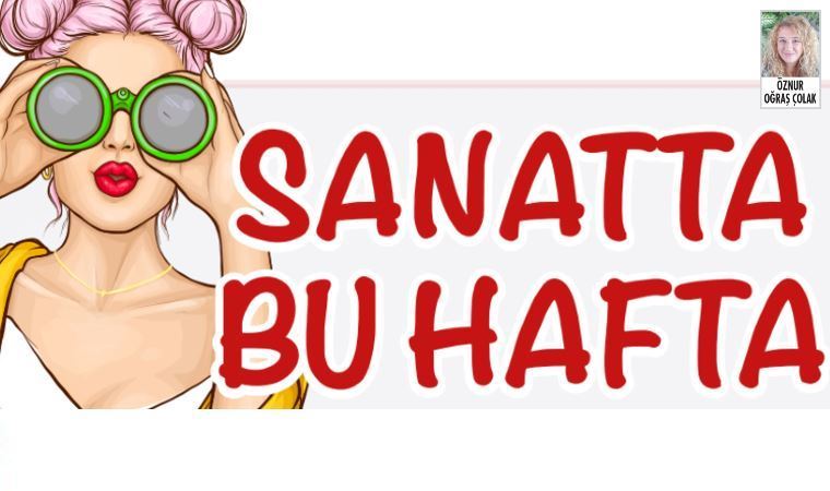 Sanatta bu hafta neler var? Sizler için derledik…