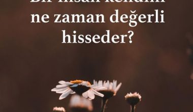 Bir insan ne zaman kendini değerli hisseder?