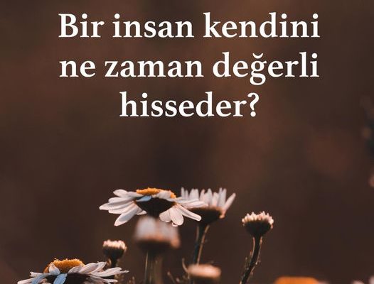 Bir insan ne zaman kendini değerli hisseder?