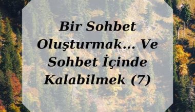 Bir Sohbet Oluşturmak… Ve Sohbet İçinde Kalabilmek (7)