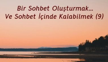 Bir Sohbet Oluşturmak… Ve Sohbet İçinde Kalabilmek (9)