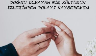 SEVDİĞİM İNSANI DOĞRU OLMAYAN BİR KÜLTÜRÜN İZLERİNDEN DOLAYI KAYBEDEMEM