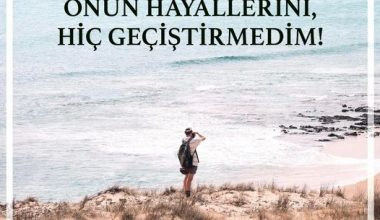 HER ZAMAN DİNLEDİM ONUN HAYALLERİNİ, HİÇ GEÇİŞTİRMEDİM!