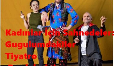 Kadınlar İçin Sahnedeler: Gugulumdakiler Tiyatrosu Perdelerini