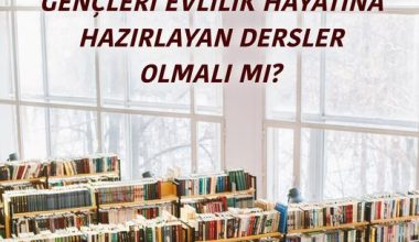 ÜNİVERSİTELERDE GENÇLERİ EVLİLİK HAYATINA HAZIRLAYAN DERSLER OLMALI MI?