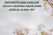 ÜNİVERSİTELERDE GENÇLERİ EVLİLİK HAYATINA HAZIRLAYAN DERSLER OLMALI MI?