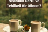 Nişanlılık Dertli ve Tehlikeli Bir Dönem?