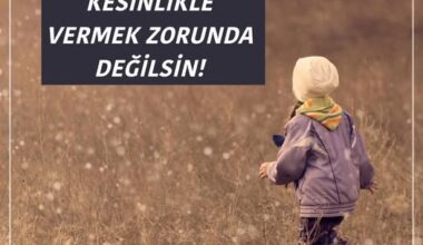 İSTEMİYORSAN, KESİNLİKLE VERMEK ZORUNDA DEĞİLSİN!