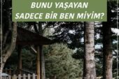 BUNU YAŞAYAN SADECE BİR BEN MİYİM?