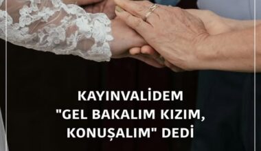 KAYINVALİDEM “GEL BAKALIM KIZIM, KONUŞALIM” DEDİ