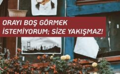 ORAYI BOŞ GÖRMEK İSTEMİYORUM; SİZE YAKIŞMAZ!