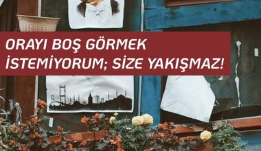 ORAYI BOŞ GÖRMEK İSTEMİYORUM; SİZE YAKIŞMAZ!